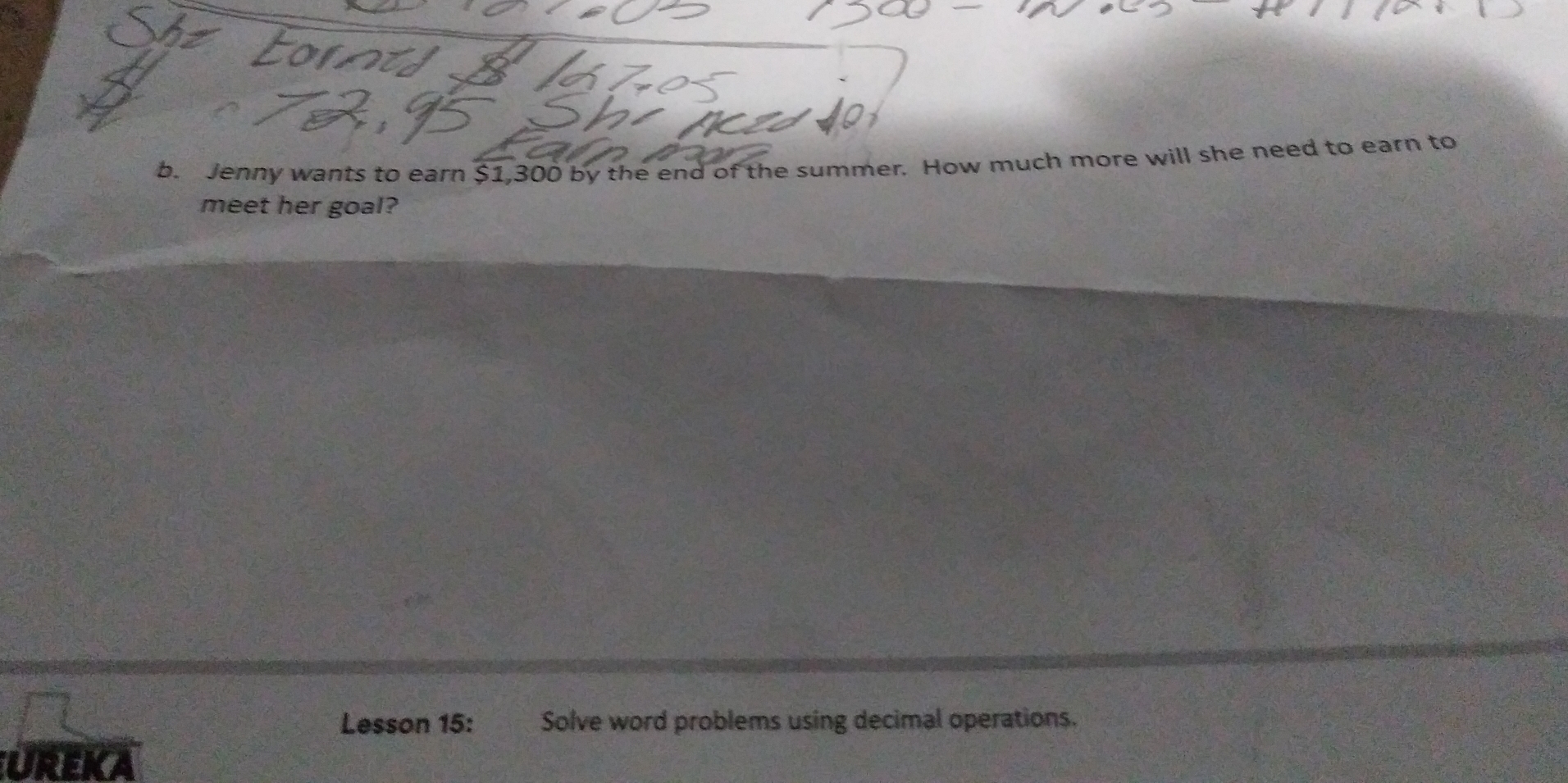 Jenny wants to earn $1,300 by the end of the summer. How much more will she need to earn to 
meet her goal? 
Lesson 15: Solve word problems using decimal operations. 
Ureka