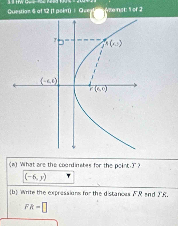 3.9 HW Quiz--You need 100,arctan 14)
Question 6 of 12 (1 point) | Quest Attempt: 1 of 2
(a) What are the coordinates for the point ア?
(-6,y)
(b) Write the expressions for the distances FR and TR.
FR=□