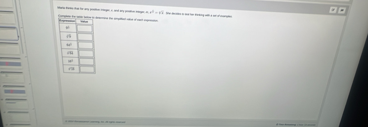 a "
Maria thinks that for any positive integer, x, and any positive integer, m x^(frac 1)2=sqrt[6](x). She decides to test her thinking with a set of examples
Completeetermine the simplified value of each expression.