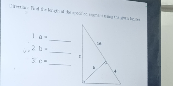 Direction: Find the length of the specified segment using the given figures. 
_ 
1. a=
_ 
2. b=
_ 
3. c=