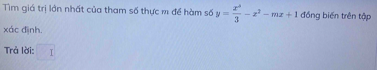 Tìm giá trị lớn nhất của tham số thực m để hàm số y= x^3/3 -x^2-mx+1 đồng biến trên tập 
xác định. 
Trả lời: