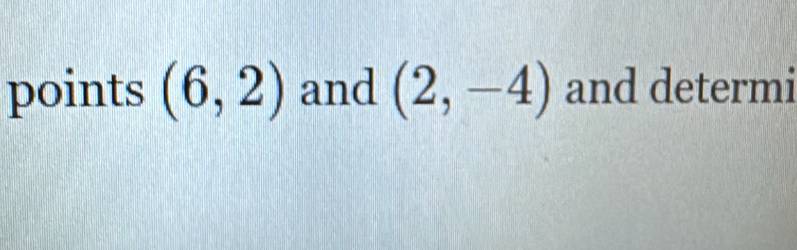 points (6,2) and (2,-4) and determi