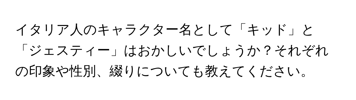 イタリア人のキャラクター名として「キッド」と「ジェスティー」はおかしいでしょうか？それぞれの印象や性別、綴りについても教えてください。