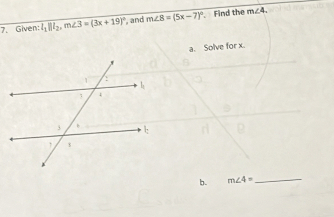 Given: l_1parallel l_2,m∠ 3=(3x+19)^circ  , and m∠ 8=(5x-7)^circ  、 Find the m∠ 4.
a. Solve for x.
b. m∠ 4= _