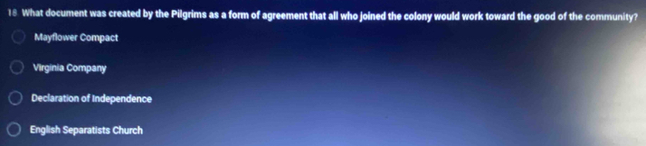 What document was created by the Pilgrims as a form of agreement that all who joined the colony would work toward the good of the community?
Mayflower Compact
Virginia Company
Declaration of Independence
English Separatists Church