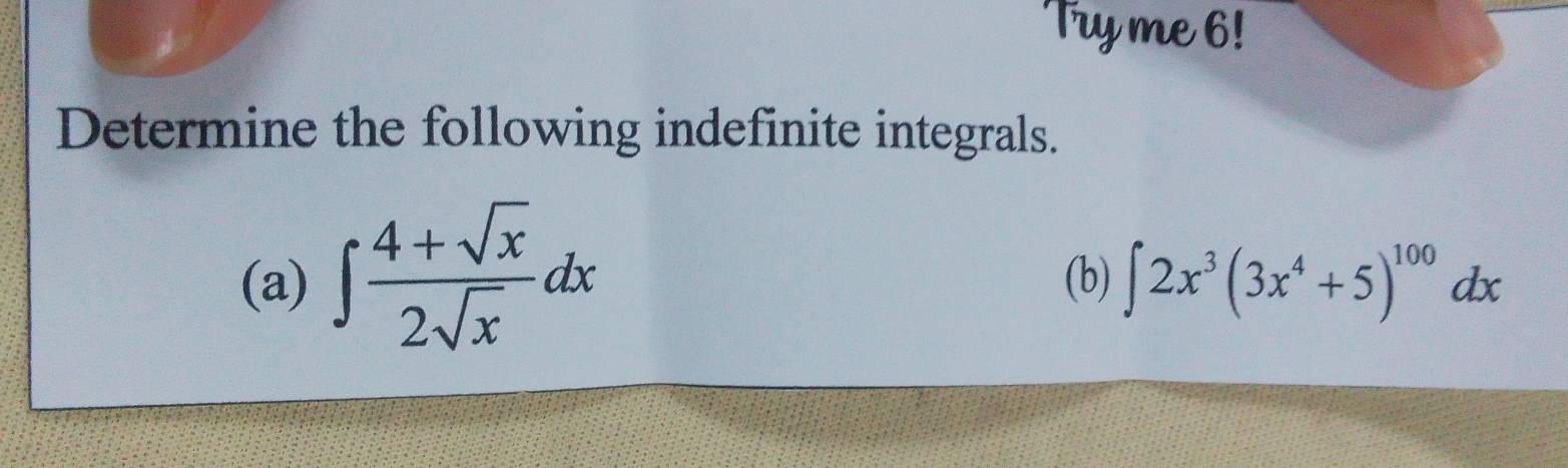 Try me 6! 
Determine the following indefinite integrals. 
(a) ∈t  (4+sqrt(x))/2sqrt(x) dx (b) ∈t 2x^3(3x^4+5)^100dx