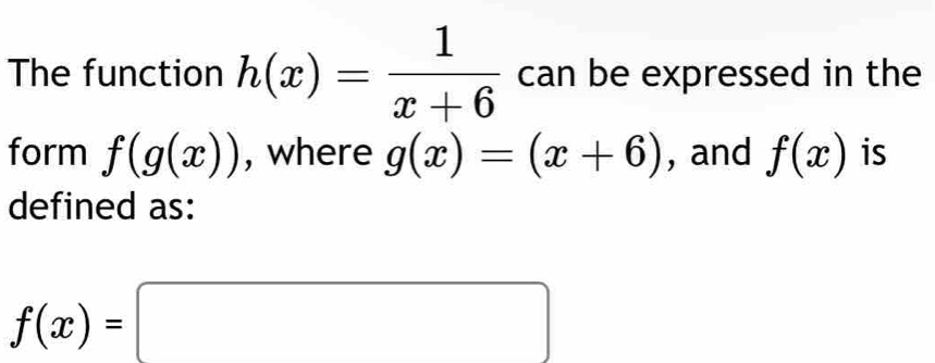 The function h(x)= 1/x+6  can be expressed in the 
form f(g(x)) , where g(x)=(x+6) , and f(x) is 
defined as:
f(x)=□