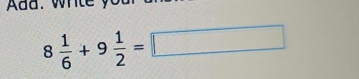 Add. w h t
8 1/6 +9 1/2 =□