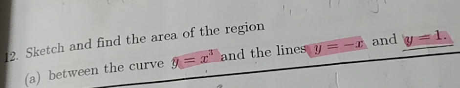 Sketch and find the area of the region 
(a) between the curve y=x^3 and the lines y=-x and y=1.