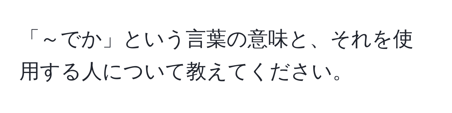 「～でか」という言葉の意味と、それを使用する人について教えてください。