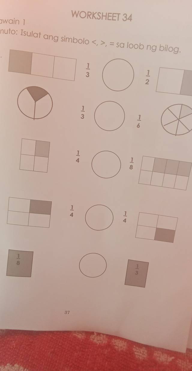 WORKSHEET 34
awain 1
nuto: Isulat ang simbolo , = sa loob ng bilog.
 1/3 
 1/2 
 1/3 
 1/6 
 1/4 
 1/4 
 1/4 
 1/8 
 1/3 
37