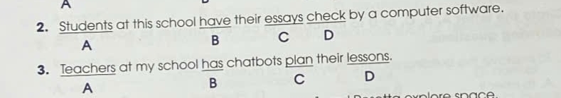 A 
2. Students at this school have their essays check by a computer software. 
A 
B C D 
3. Teachers at my school has chatbots plan their lessons. 
A 
B C D