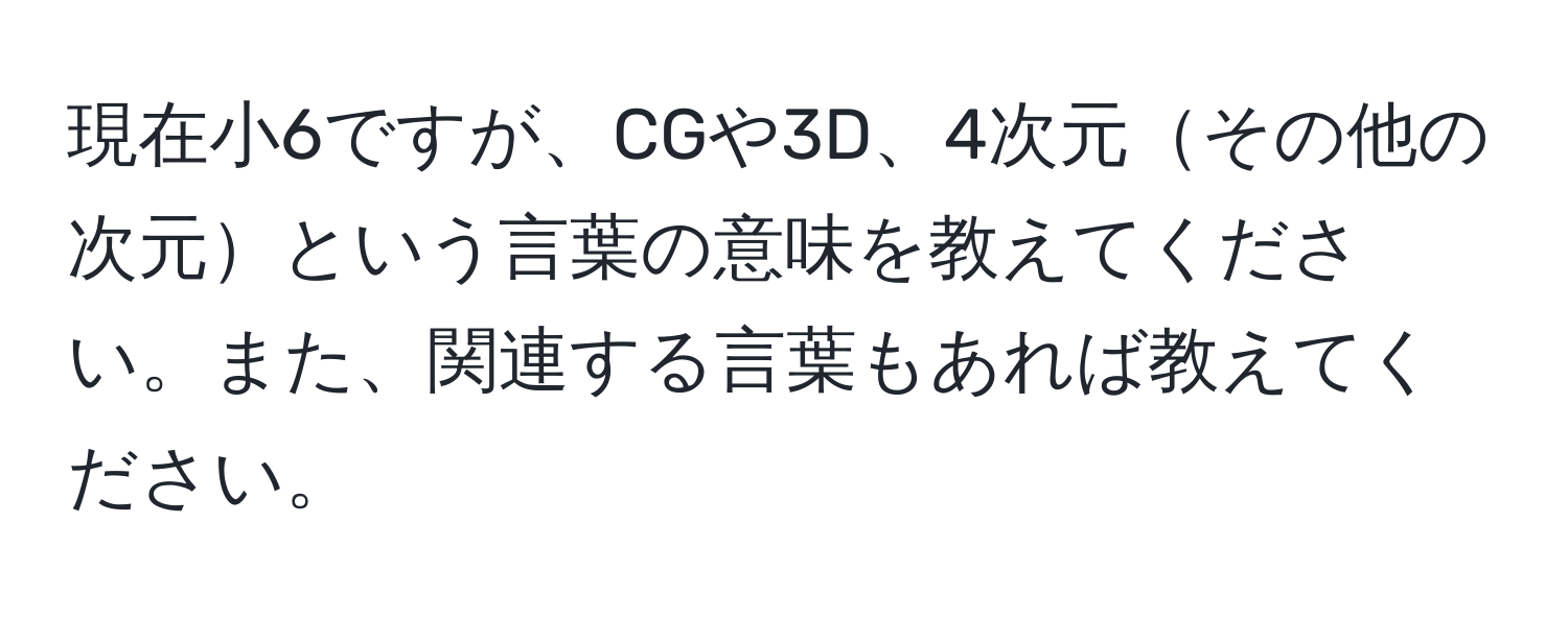 現在小6ですが、CGや3D、4次元その他の次元という言葉の意味を教えてください。また、関連する言葉もあれば教えてください。