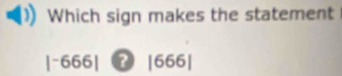 Which sign makes the statement
|^-666| ? |666|