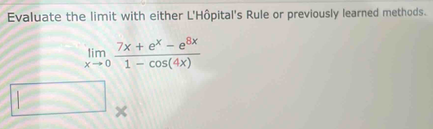 Evaluate the limit with either L'Hôpital's Rule or previously learned methods.
limlimits _xto 0 (7x+e^x-e^(8x))/1-cos (4x) 
1 0..()
×