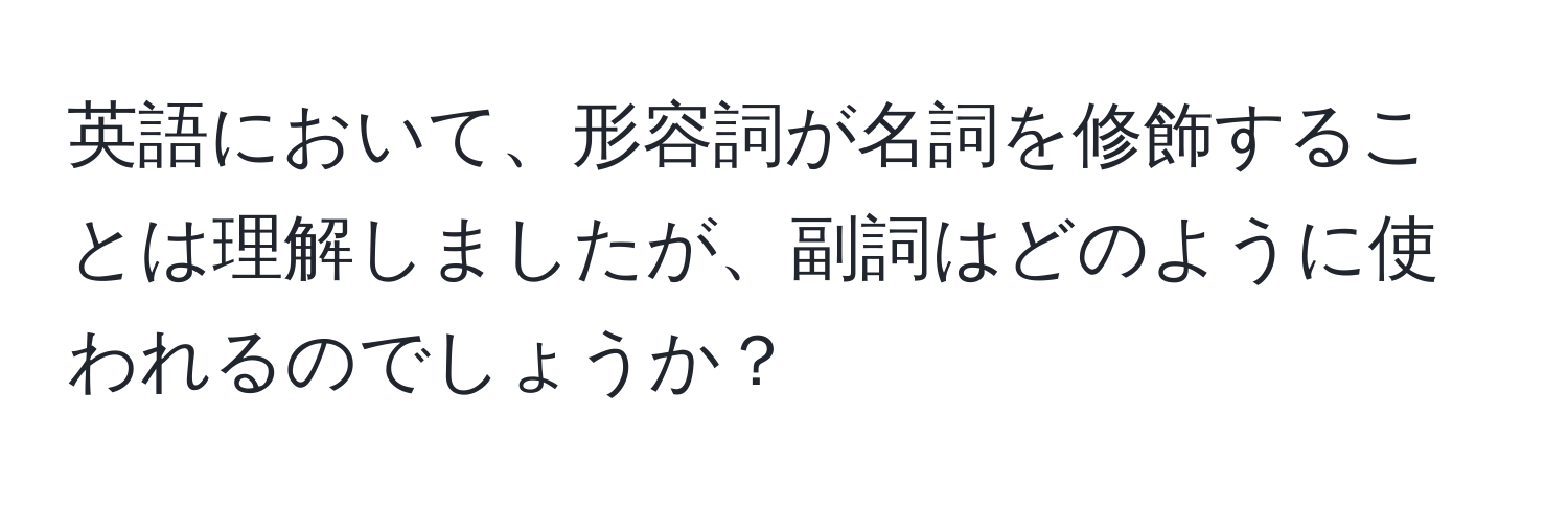 英語において、形容詞が名詞を修飾することは理解しましたが、副詞はどのように使われるのでしょうか？