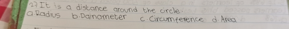 It is a distance around the circle.
a. Radius b. Dainameter C. Circumference d. Area