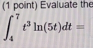 Evaluate the
∈t _4^(7t^3)ln (5t)dt=