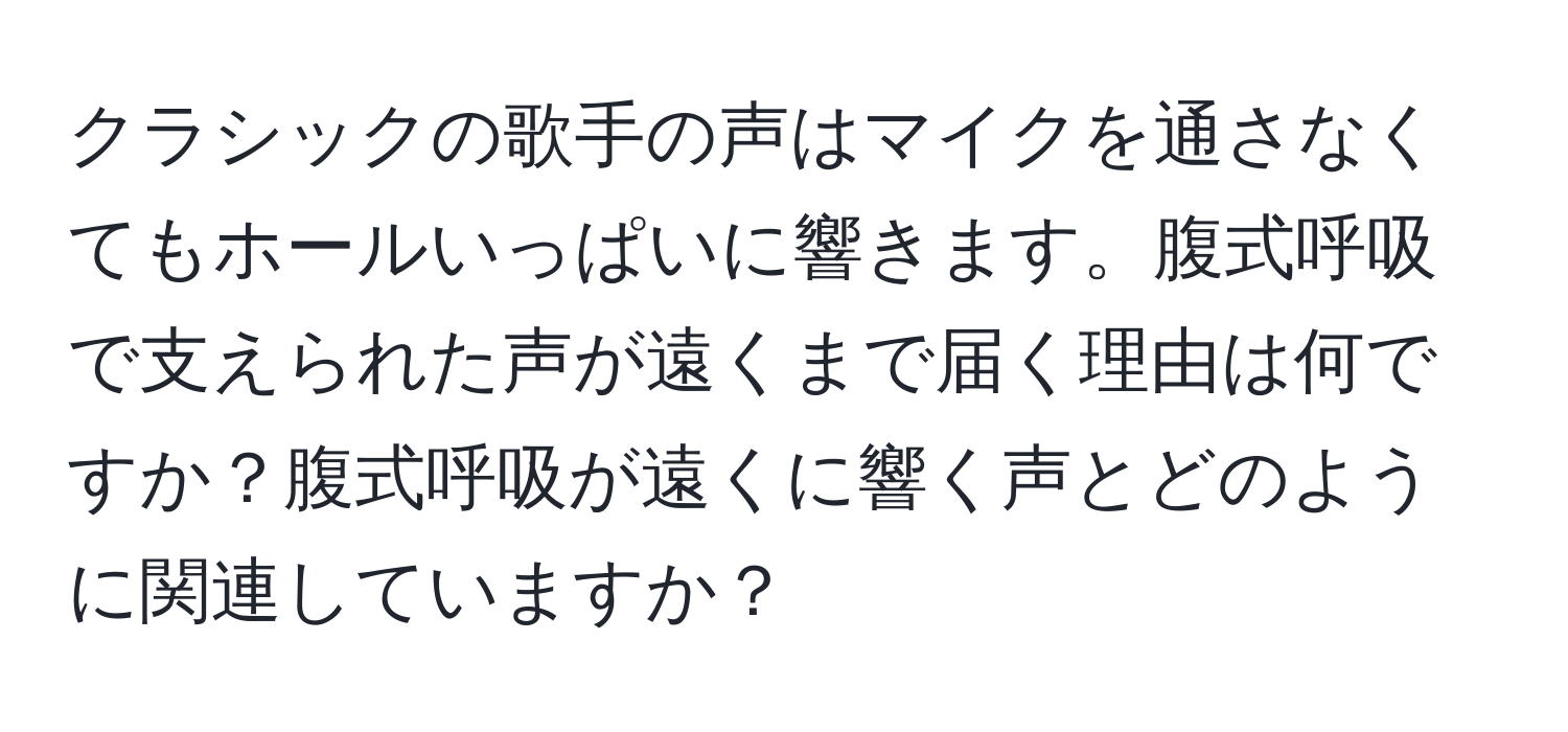 クラシックの歌手の声はマイクを通さなくてもホールいっぱいに響きます。腹式呼吸で支えられた声が遠くまで届く理由は何ですか？腹式呼吸が遠くに響く声とどのように関連していますか？