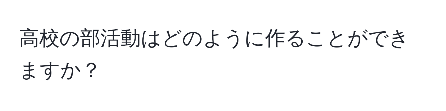 高校の部活動はどのように作ることができますか？