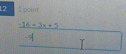 12 1 point
_ -16=3x+5
-9