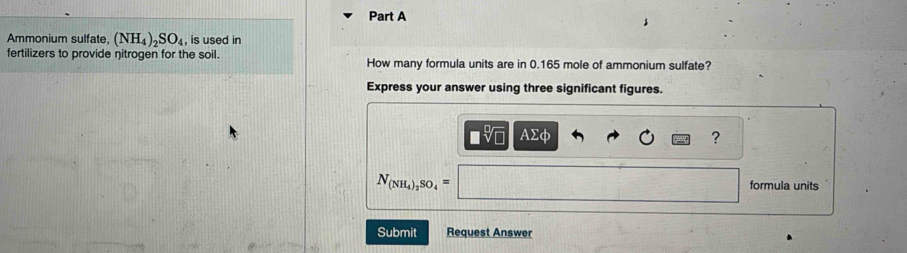 Ammonium sulfate, (NH_4)_2SO_4 , is used in 
fertilizers to provide nitrogen for the soil. How many formula units are in 0.165 mole of ammonium sulfate? 
Express your answer using three significant figures. 
I AΣφ ?
N_(NH_4)_2SO_4= formula units 
Submit Request Answer