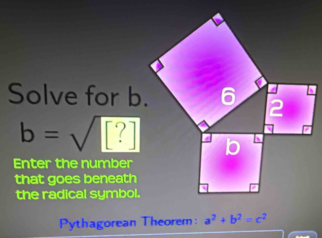 Solve for b.
b=sqrt([?])
Enter the number 
that goes beneath 
the radical symbol. 
Pythagorean Theorem: a^2+b^2=c^2