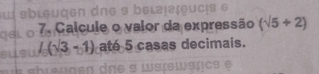 suí sbluqen dae s bel2ɪɪguc! 
gal. 7. Calcule o valor da expressão (sqrt(5)+2)
gll
L(sqrt(3)-1) até 5 casas decimais.