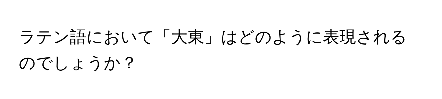 ラテン語において「大東」はどのように表現されるのでしょうか？