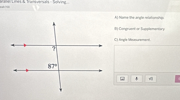 arallel Lines & Transversals - Solving...
eah Hill
A) Name the angle relationship.
B) Congruent or Supplementary
C) Angle Measurement.
sqrt(± )
s