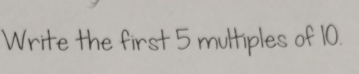 Write the first 5 multiples of 10.