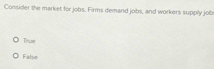 Consider the market for jobs. Firms demand jobs, and workers supply job:
True
False