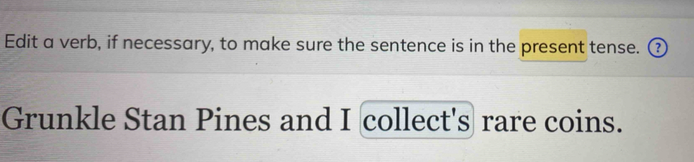 Edit a verb, if necessary, to make sure the sentence is in the present tense. ③ 
Grunkle Stan Pines and I collect's rare coins.