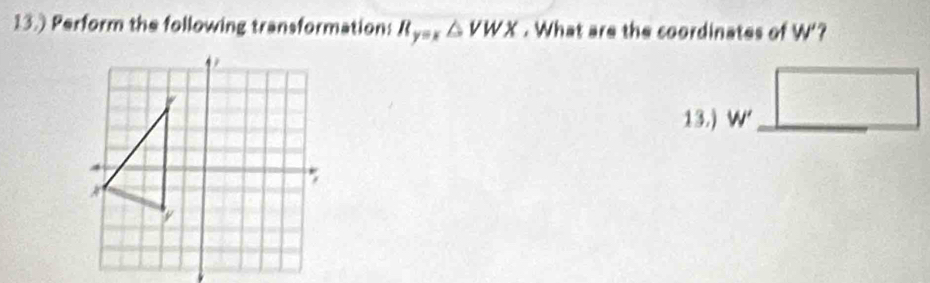 13.) Perform the following transformation: R_y=x△ VWX. What are the coordinates of W'
13.) W'_ □ 