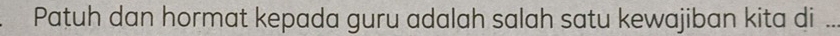 Patuh dan hormat kepada guru adalah salah satu kewajiban kita di_