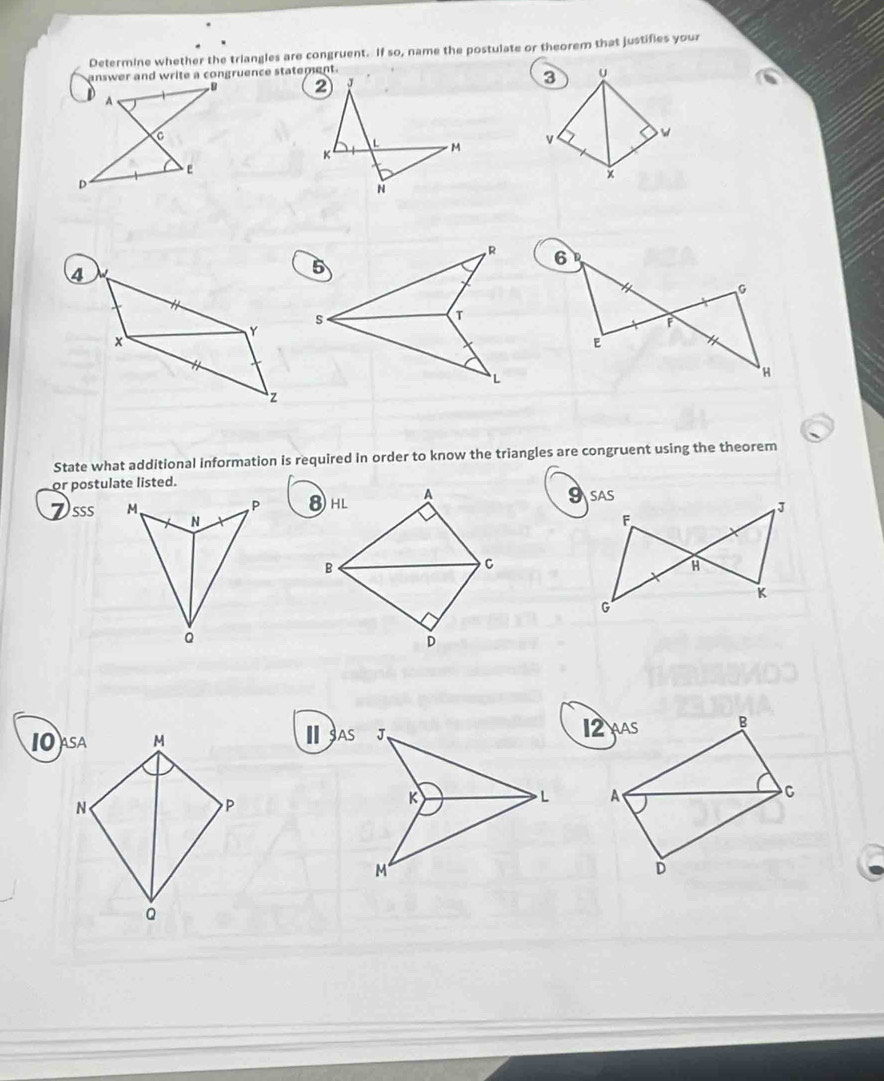 Determine whether the triangles are congruent. If so, name the postulate or theorem that justifies your 
answer and write a congruence statement.

3 u
v
× 
State what additional information is required in order to know the triangles are congruent using the theorem 
or postulate listed. 
Dsss 
10ASA M ⅢAS 
N 
P

Q