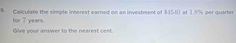 Calculate the simple interest earned on an investment of $4540 at 1.8% per quarter 
for 7 years. 
Give your answer to the nearest cent.