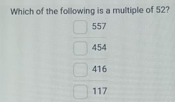 Which of the following is a multiple of 52?
beginarrayr 557 454 416 117 hline endarray