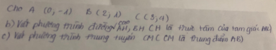 Cho A (0,-1) B(2,1) C(3,4)
b) Vát phunèing thinh drōng/ fài, BH CH (ā thuè tām cia ram giá( ) 
() Vet phucting thinh mung tuyàn (M(CM (ā thung d(ān AB)