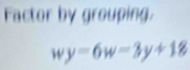 Factor by grouping,
wy=6w=3y+18