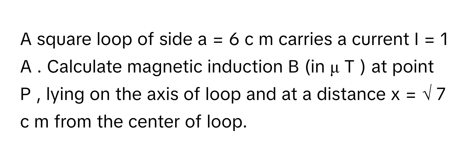 Solved: A square loop of side a = 6 c m carries a current I = 1 A ...