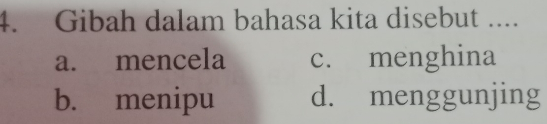 Gibah dalam bahasa kita disebut ....
a. mencela c. menghina
b. menipu d. menggunjing