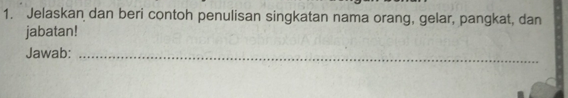 Jelaskan dan beri contoh penulisan singkatan nama orang, gelar, pangkat, dan 
jabatan! 
Jawab:_