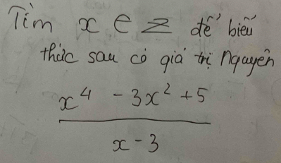 Tim xe Z d bièn 
thic sau cò qià ti nqagen
 (x^4-3x^2+5)/x-3 