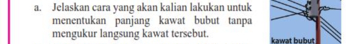 Jelaskan cara yang akan kalian lakukan untuk 
menentukan panjang kawat bubut tanpa 
mengukur langsung kawat tersebut. 
kawat bubut