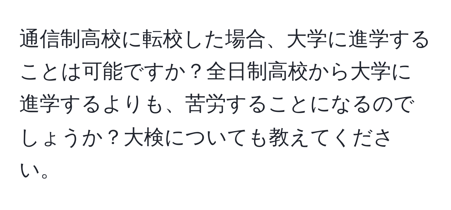 通信制高校に転校した場合、大学に進学することは可能ですか？全日制高校から大学に進学するよりも、苦労することになるのでしょうか？大検についても教えてください。