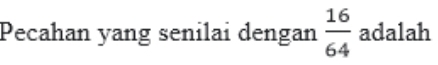 Pecahan yang senilai dengan  16/64  adalah