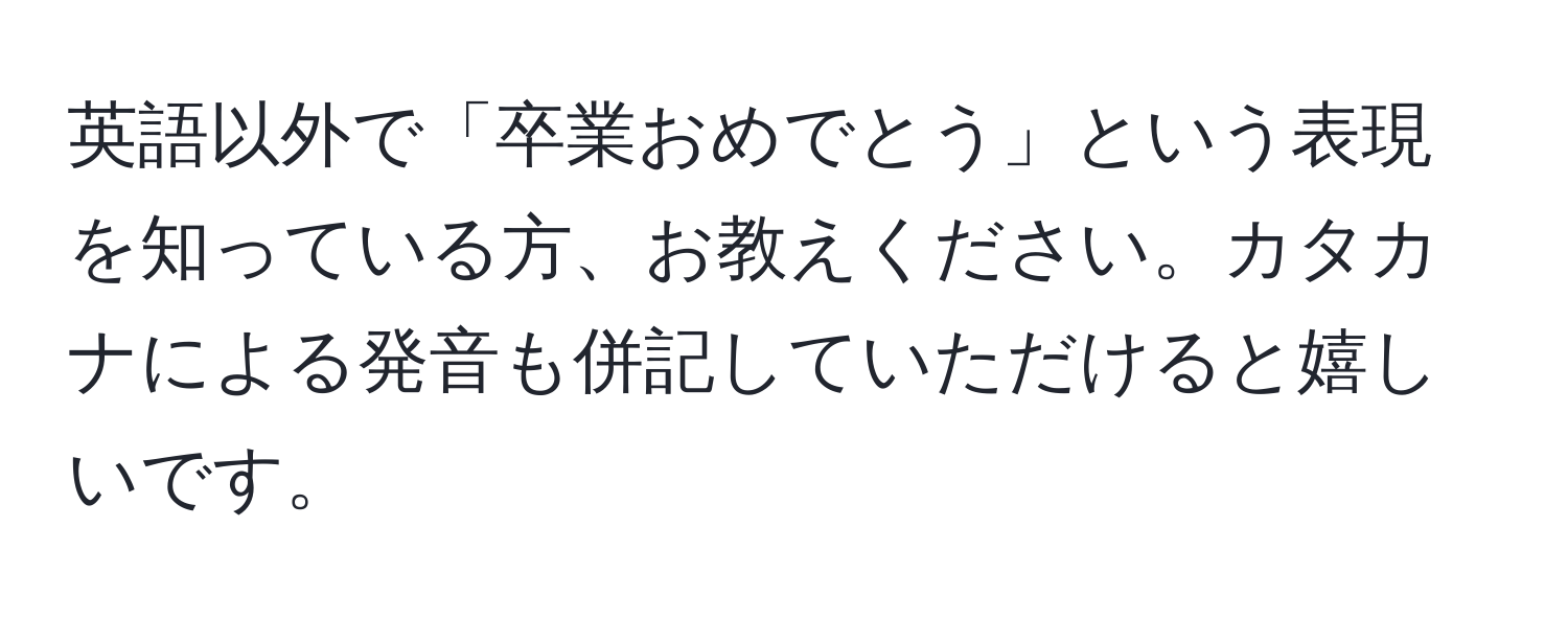 英語以外で「卒業おめでとう」という表現を知っている方、お教えください。カタカナによる発音も併記していただけると嬉しいです。