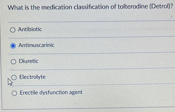 What is the medication classifcation of tolterodine (Detrol)?
Antibiotic
Antimuscarinic
Diuretic
Electrolyte
Erectile dysfunction agent