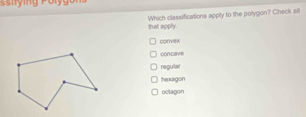 ssiying Polygons
Which classifications apply to the polygon? Check all
that apply.
convex
concave
regular
hexagon
octagon